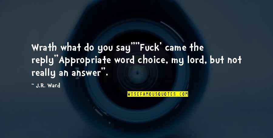 Word Choice Quotes By J.R. Ward: Wrath what do you say""Fuck' came the reply"Appropriate Word Choice Quotes By J.R. Ward: Wrath what do you say""Fuck' came the reply"Appropriate