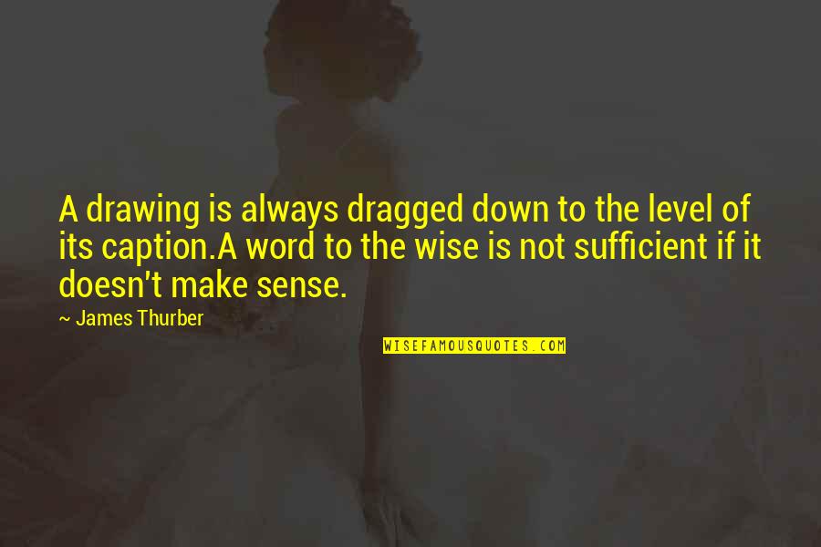 Word For Common Quotes By James Thurber: A drawing is always dragged down to the