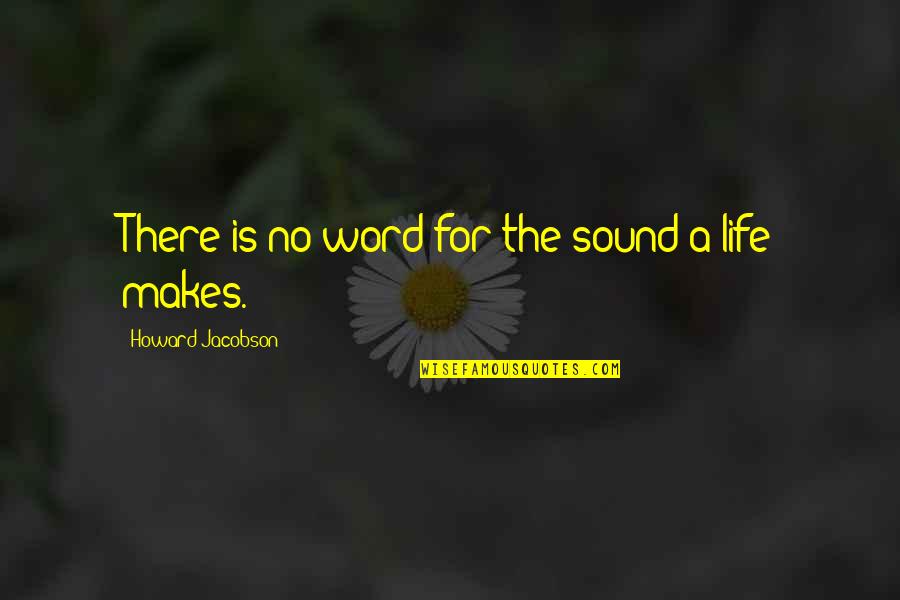 Word For Life Quotes By Howard Jacobson: There is no word for the sound a