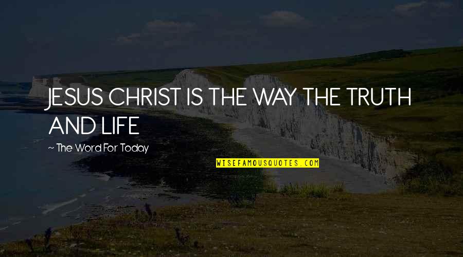 Word For Life Quotes By The Word For Today: JESUS CHRIST IS THE WAY THE TRUTH AND