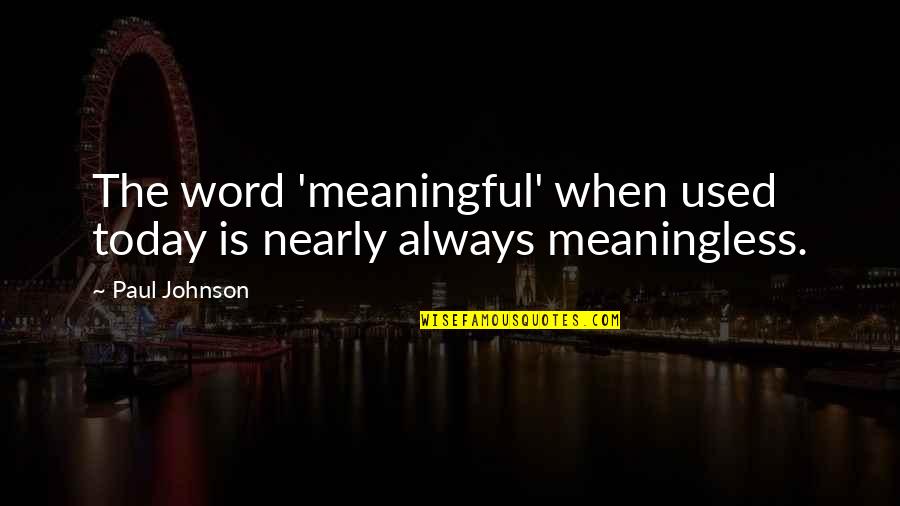 Word For Today Quotes By Paul Johnson: The word 'meaningful' when used today is nearly
