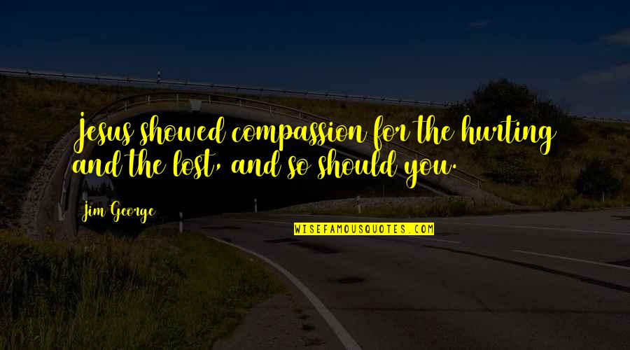 Word Hurt Quotes By Jim George: Jesus showed compassion for the hurting and the