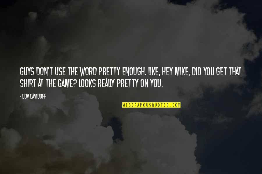 Word Is Not Enough Quotes By Dov Davidoff: Guys don't use the word pretty enough. Like, Word Is Not Enough Quotes By Dov Davidoff: Guys don't use the word pretty enough. Like,