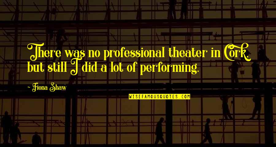 Word Justificado Quotes By Fiona Shaw: There was no professional theater in Cork, but