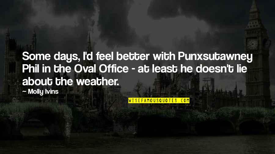 Word Justificado Quotes By Molly Ivins: Some days, I'd feel better with Punxsutawney Phil Word Justificado Quotes By Molly Ivins: Some days, I'd feel better with Punxsutawney Phil