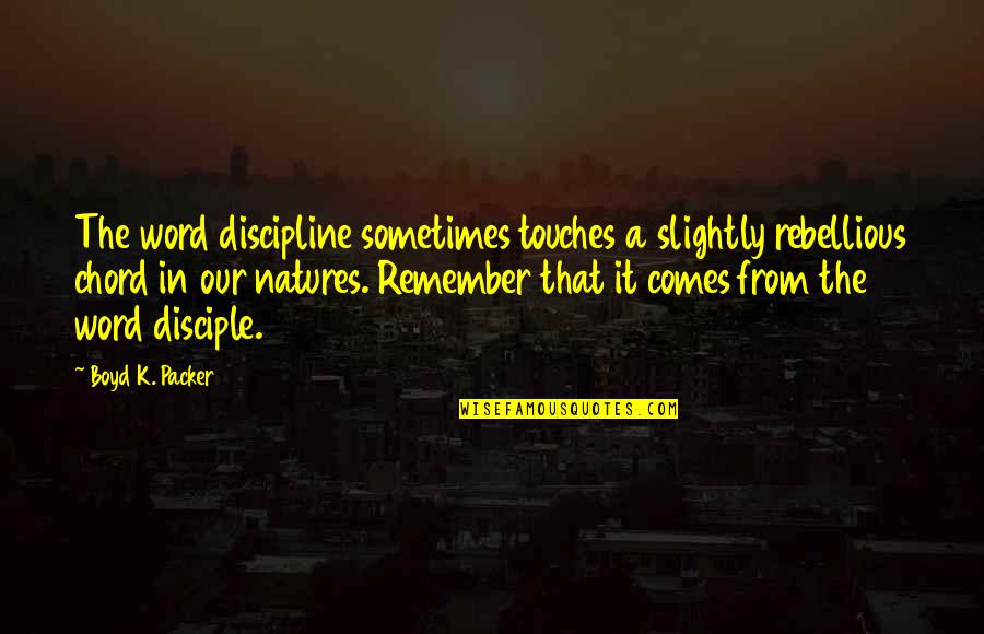 Word K Quotes By Boyd K. Packer: The word discipline sometimes touches a slightly rebellious