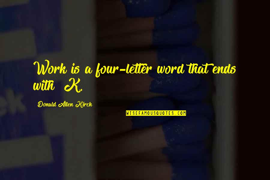 Word K Quotes By Donald Allen Kirch: Work is a four-letter word that ends with