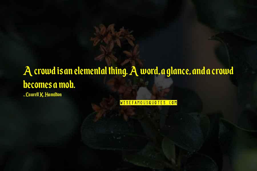 Word K Quotes By Laurell K. Hamilton: A crowd is an elemental thing. A word,