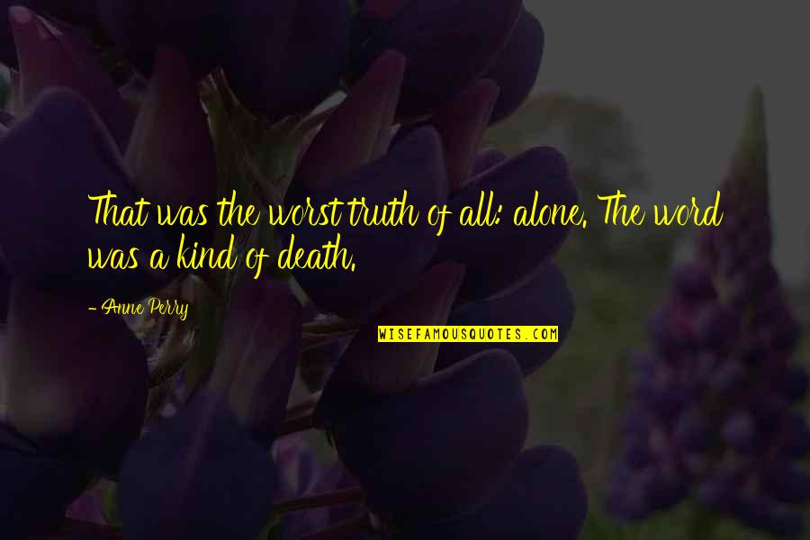 Word Kind Quotes By Anne Perry: That was the worst truth of all: alone.