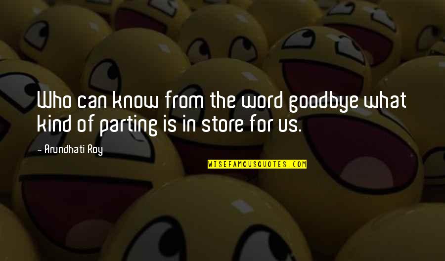 Word Kind Quotes By Arundhati Roy: Who can know from the word goodbye what
