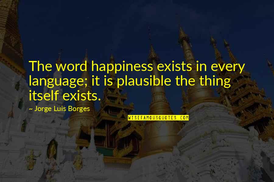 Word Language Quotes By Jorge Luis Borges: The word happiness exists in every language; it Word Language Quotes By Jorge Luis Borges: The word happiness exists in every language; it