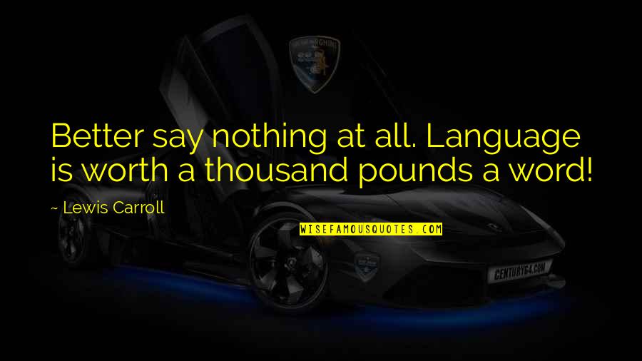 Word Language Quotes By Lewis Carroll: Better say nothing at all. Language is worth