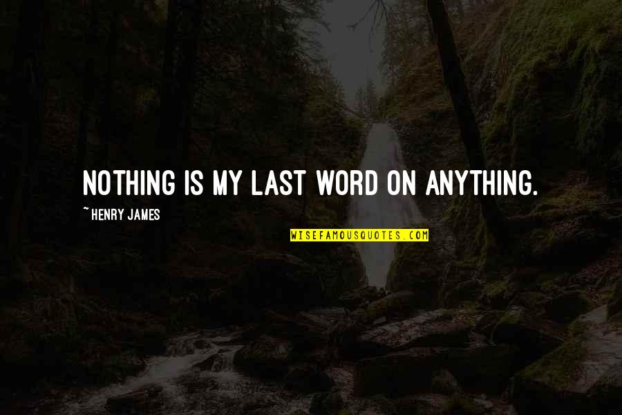 Word Nothing Quotes By Henry James: Nothing is my last word on anything.