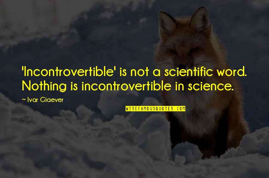Word Nothing Quotes By Ivar Giaever: 'Incontrovertible' is not a scientific word. Nothing is