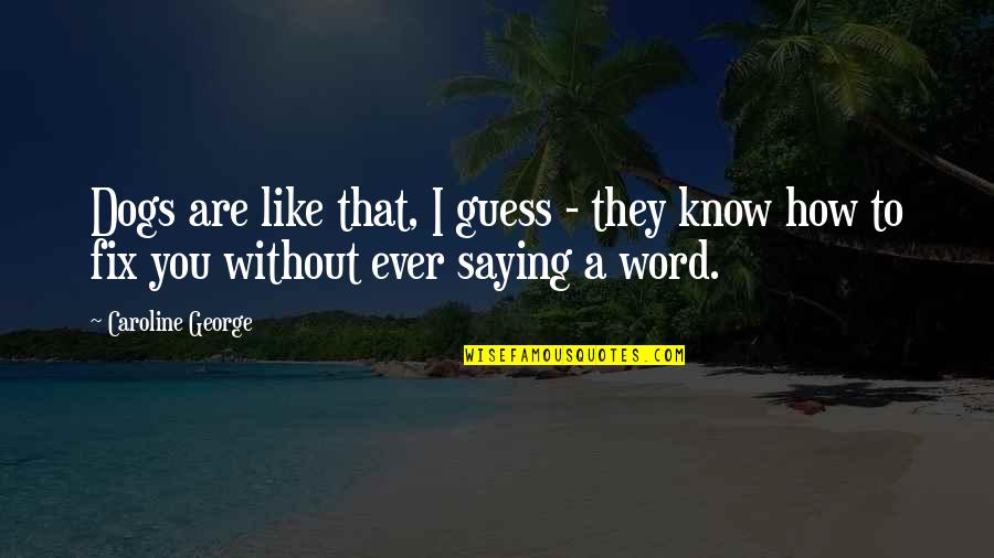 Word Of Comfort Quotes By Caroline George: Dogs are like that, I guess - they Word Of Comfort Quotes By Caroline George: Dogs are like that, I guess - they
