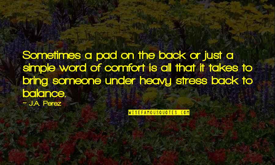 Word Of Comfort Quotes By J.A. Perez: Sometimes a pad on the back or just Word Of Comfort Quotes By J.A. Perez: Sometimes a pad on the back or just