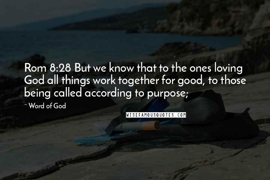 Word Of God quotes: Rom 8:28 But we know that to the ones loving God all things work together for good, to those being called according to purpose; Word Of God quotes: Rom 8:28 But we know that to the ones loving God all things work together for good, to those being called according to purpose;