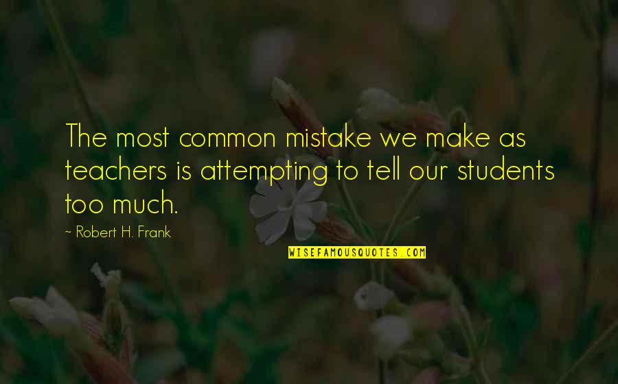 Word Of Mouth Advertising Quotes By Robert H. Frank: The most common mistake we make as teachers