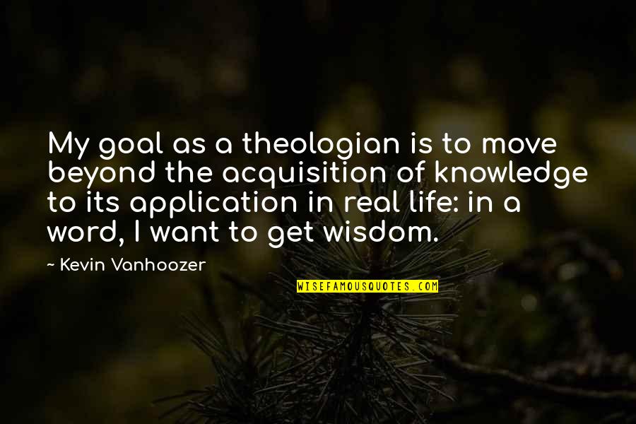 Word Of Wisdom Life Quotes By Kevin Vanhoozer: My goal as a theologian is to move