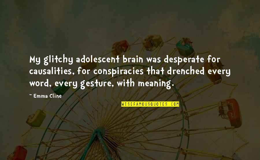 Word Okay Quotes By Emma Cline: My glitchy adolescent brain was desperate for causalities,