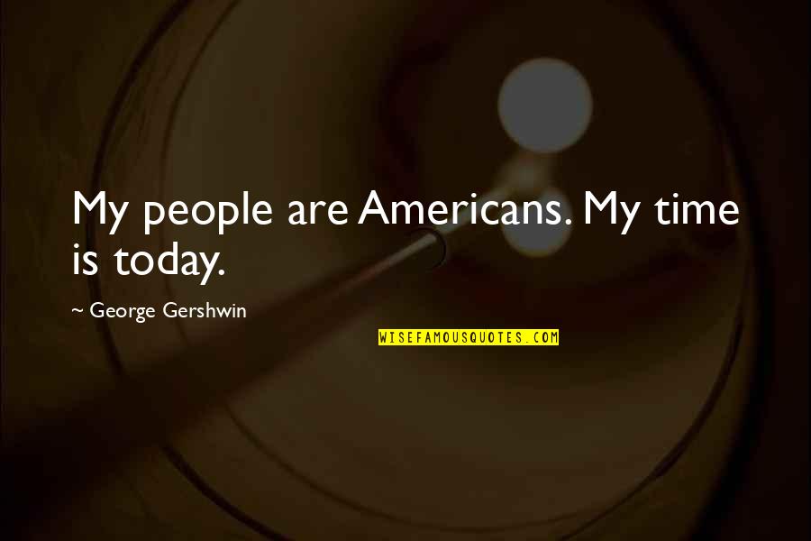 Word Pronunciation Quotes By George Gershwin: My people are Americans. My time is today.