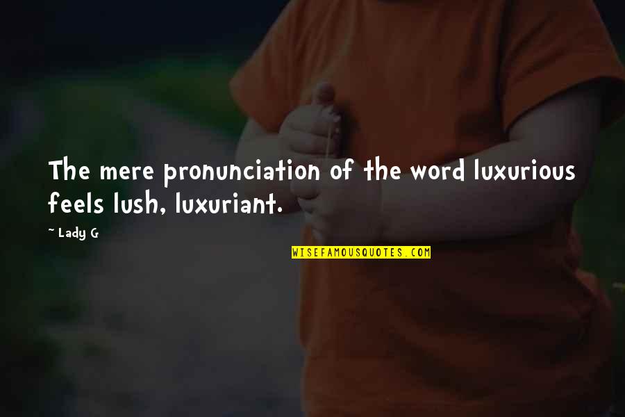 Word Pronunciation Quotes By Lady G: The mere pronunciation of the word luxurious feels
