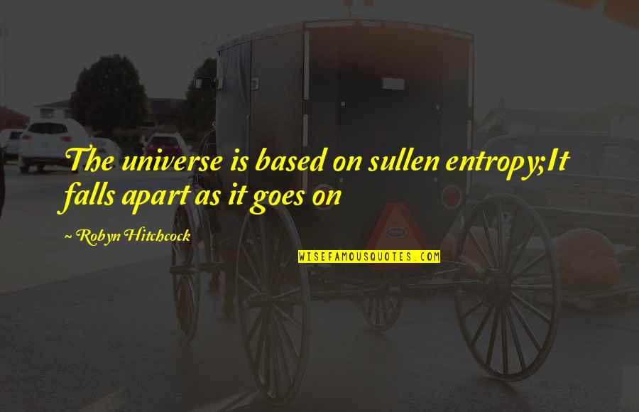 Word Shaker Quotes By Robyn Hitchcock: The universe is based on sullen entropy;It falls Word Shaker Quotes By Robyn Hitchcock: The universe is based on sullen entropy;It falls