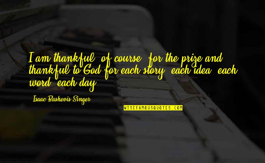 Word Story Quotes By Isaac Bashevis Singer: I am thankful, of course, for the prize