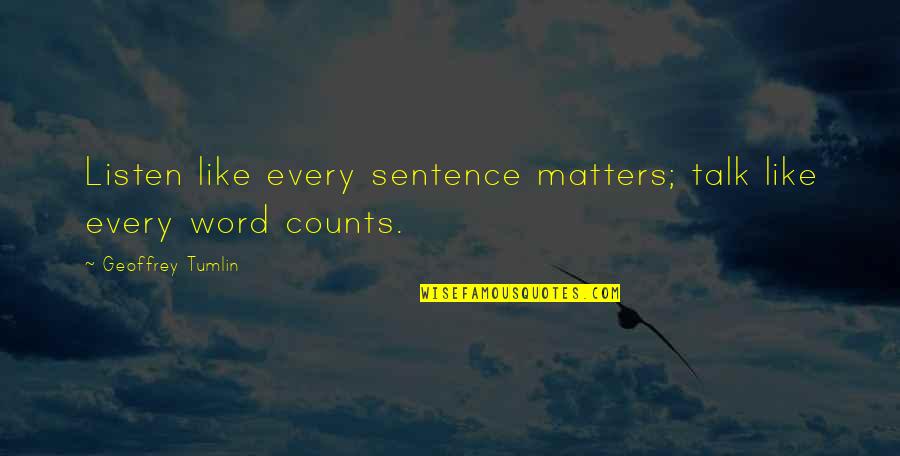 Word Talk Quotes By Geoffrey Tumlin: Listen like every sentence matters; talk like every Word Talk Quotes By Geoffrey Tumlin: Listen like every sentence matters; talk like every