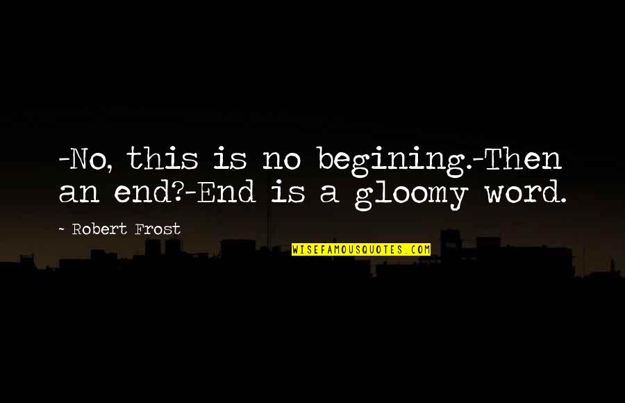 Word That End In J Quotes By Robert Frost: -No, this is no begining.-Then an end?-End is
