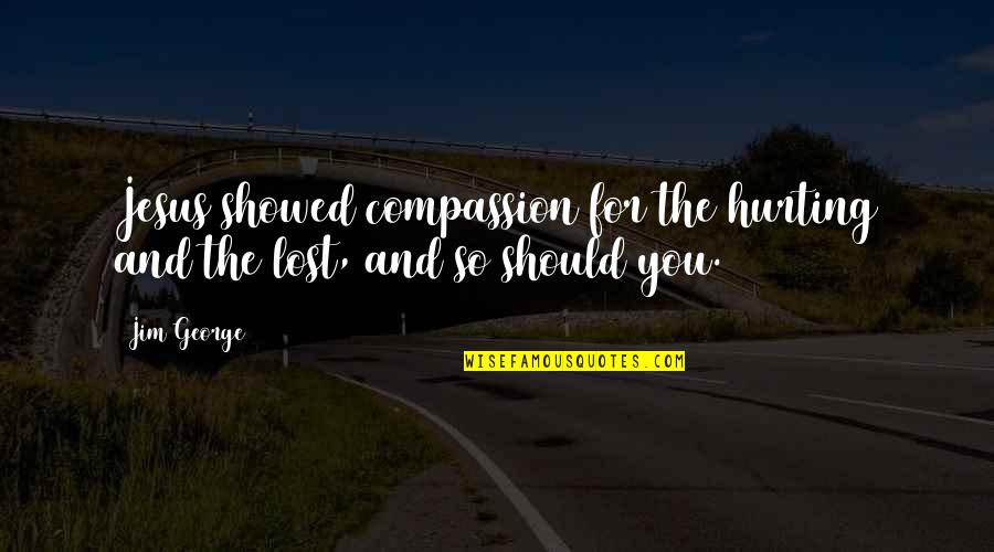Word That Hurt Quotes By Jim George: Jesus showed compassion for the hurting and the