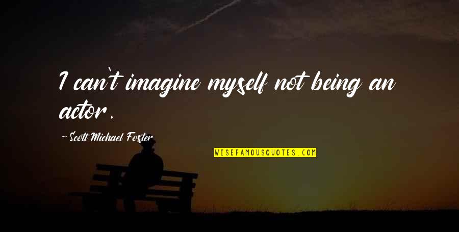 Word To Describe School Nurses Quotes By Scott Michael Foster: I can't imagine myself not being an actor.