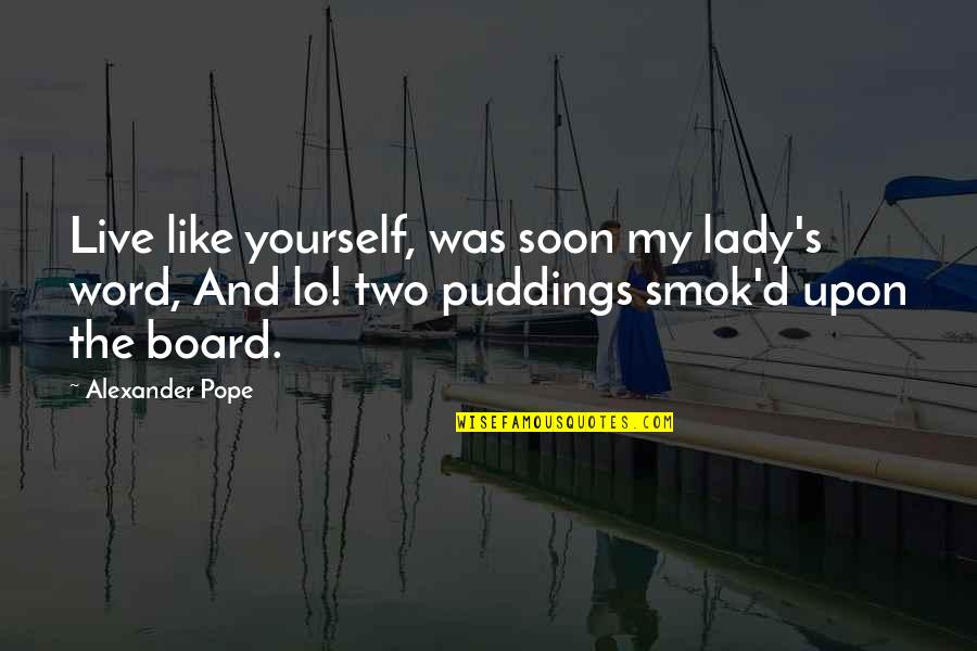 Word To Live By Quotes By Alexander Pope: Live like yourself, was soon my lady's word,