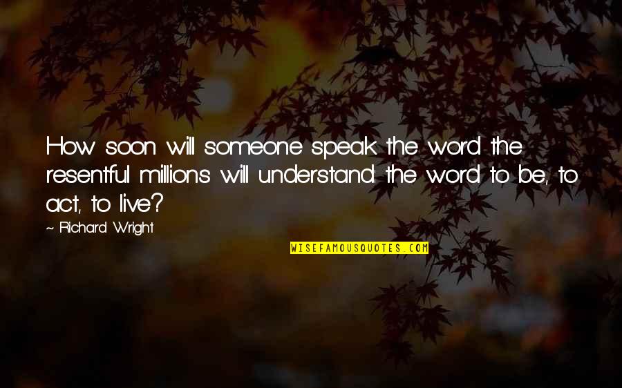 Word To Live By Quotes By Richard Wright: How soon will someone speak the word the