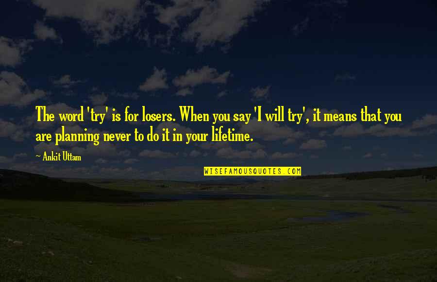 Word To Say Quotes By Ankit Uttam: The word 'try' is for losers. When you
