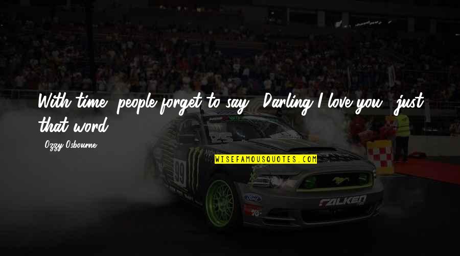 Word To Say Quotes By Ozzy Osbourne: With time, people forget to say, "Darling I