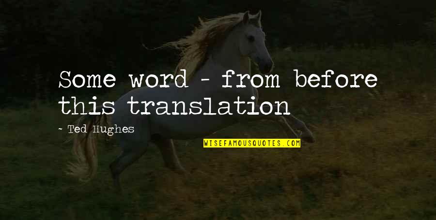 Word Translation Quotes By Ted Hughes: Some word - from before this translation Word Translation Quotes By Ted Hughes: Some word - from before this translation