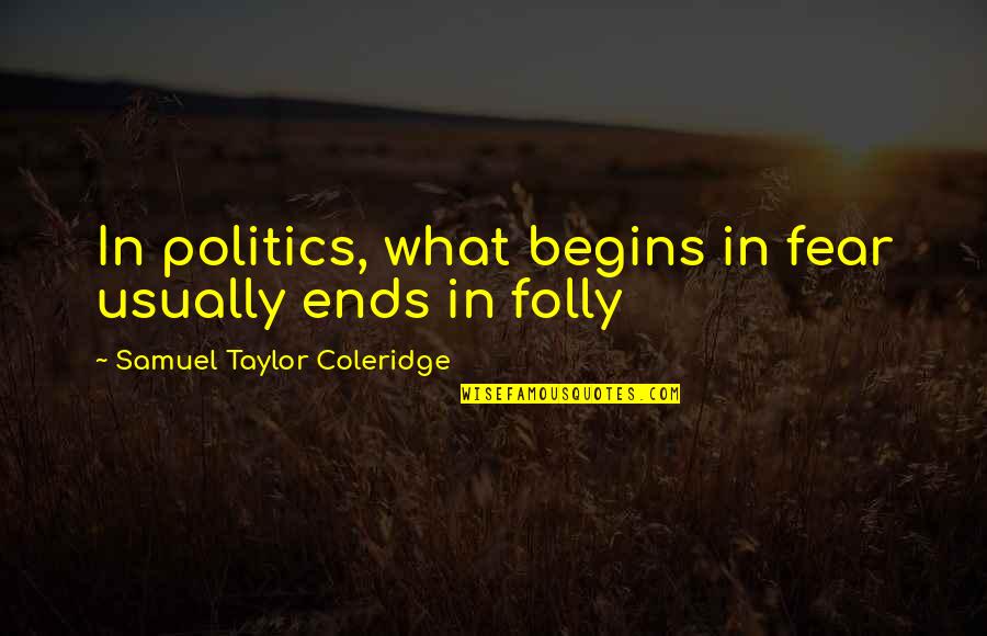 Word Voodoo Quotes By Samuel Taylor Coleridge: In politics, what begins in fear usually ends Word Voodoo Quotes By Samuel Taylor Coleridge: In politics, what begins in fear usually ends