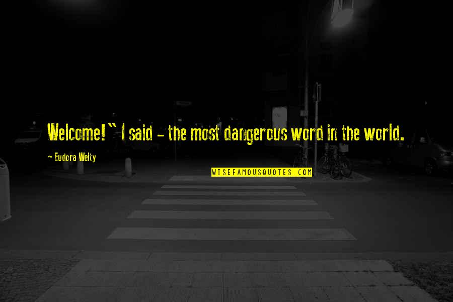 Word Welcome Quotes By Eudora Welty: Welcome!" I said - the most dangerous word Word Welcome Quotes By Eudora Welty: Welcome!" I said - the most dangerous word