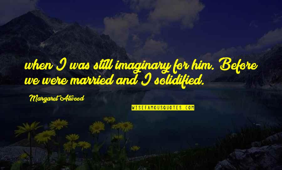 Word Welcome Quotes By Margaret Atwood: when I was still imaginary for him. Before
