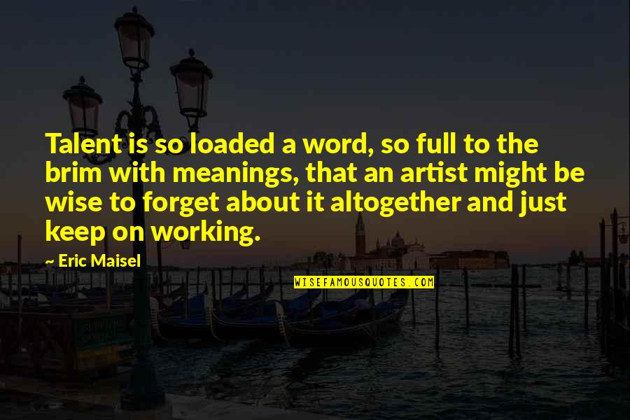 Word Wise Quotes By Eric Maisel: Talent is so loaded a word, so full