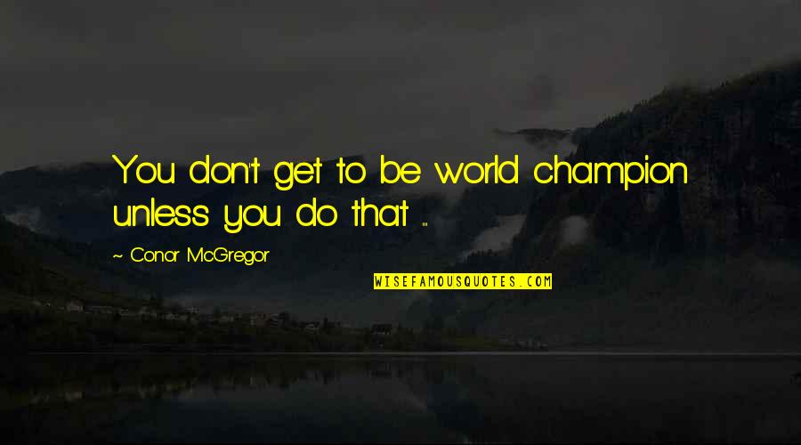Wordbean Quotes By Conor McGregor: You don't get to be world champion unless Wordbean Quotes By Conor McGregor: You don't get to be world champion unless