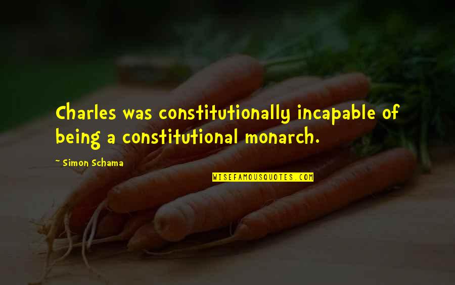 Worded Synonym Quotes By Simon Schama: Charles was constitutionally incapable of being a constitutional
