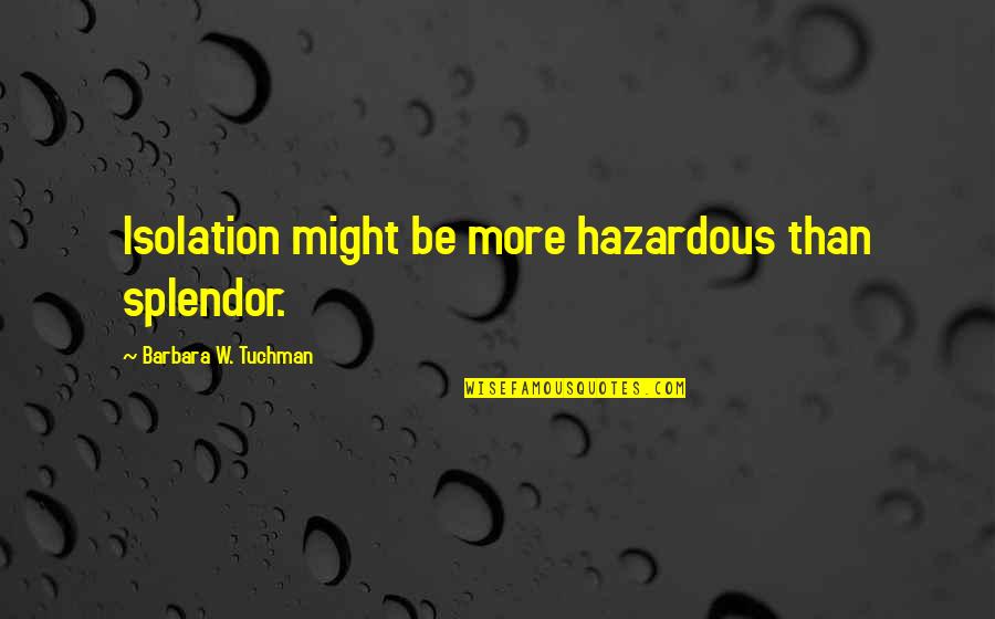 Wordesk Quotes By Barbara W. Tuchman: Isolation might be more hazardous than splendor. Wordesk Quotes By Barbara W. Tuchman: Isolation might be more hazardous than splendor.