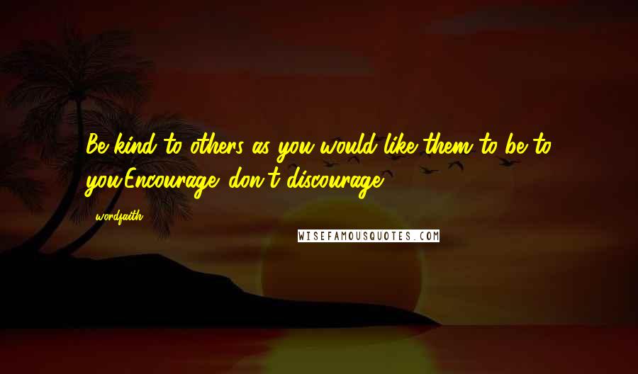 Wordfaith3 quotes: Be kind to others as you would like them to be to you.Encourage ,don't discourage.