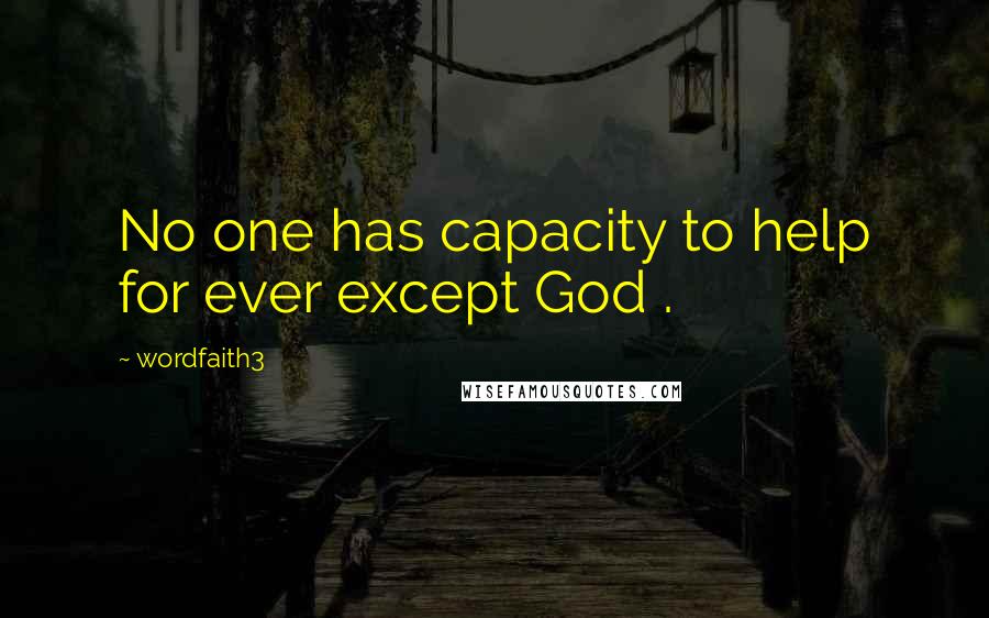 Wordfaith3 quotes: No one has capacity to help for ever except God .