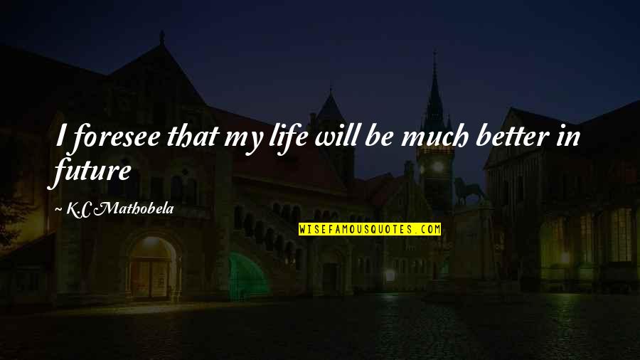 Wordings For Sister Quotes By K.C Mathobela: I foresee that my life will be much