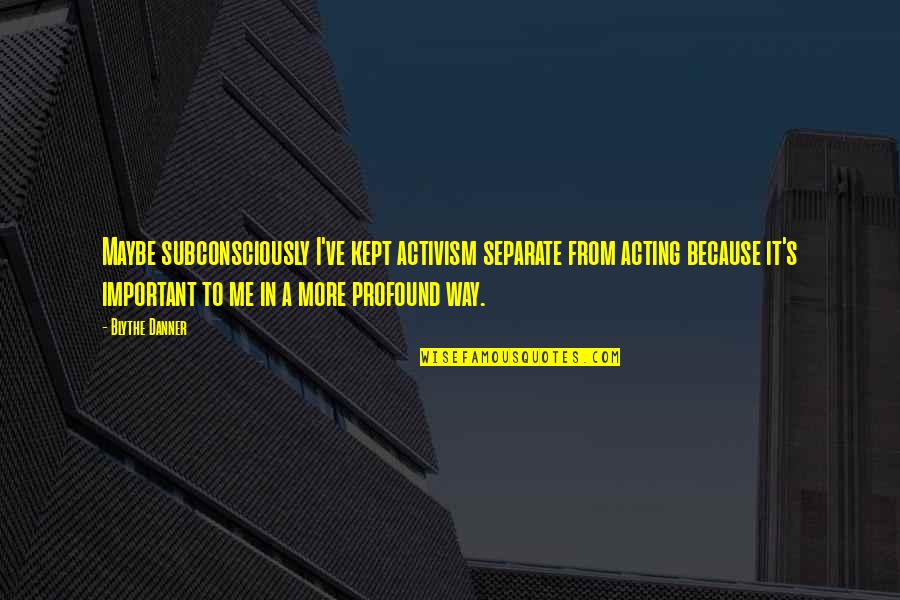 Wordings For Tombstone Quotes By Blythe Danner: Maybe subconsciously I've kept activism separate from acting Wordings For Tombstone Quotes By Blythe Danner: Maybe subconsciously I've kept activism separate from acting