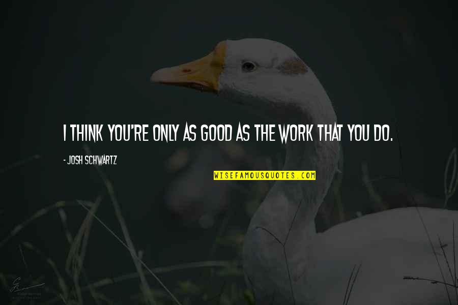 Wordless Book Quotes By Josh Schwartz: I think you're only as good as the Wordless Book Quotes By Josh Schwartz: I think you're only as good as the