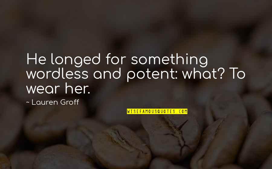 Wordless Quotes By Lauren Groff: He longed for something wordless and potent: what?